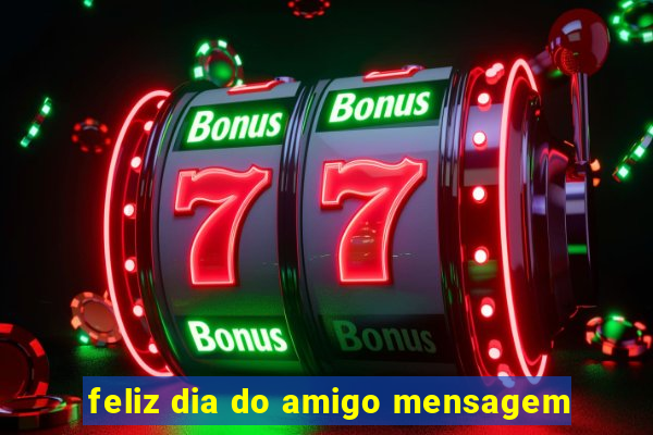 feliz dia do amigo mensagem